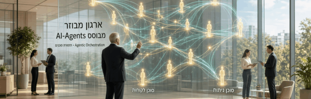 ארגון מבוזר מבוסס AI-Agents: המעבר מניהול אנשים לניהול "תזמורת סוכנים"